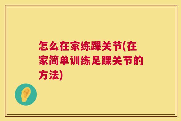 怎么在家练踝关节(在家简单训练足踝关节的方法)