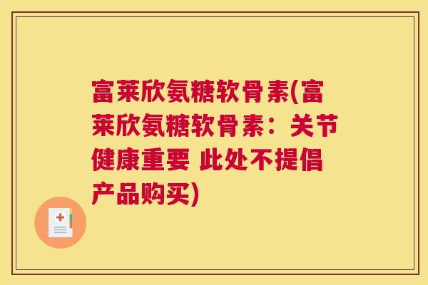 富莱欣氨糖软骨素(富莱欣氨糖软骨素：关节健康重要 此处不提倡产品购买)