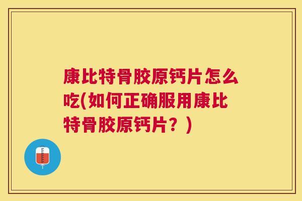 康比特骨胶原钙片怎么吃(如何正确服用康比特骨胶原钙片？)