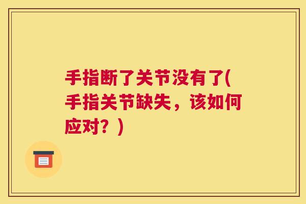 手指断了关节没有了(手指关节缺失，该如何应对？)