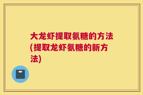 大龙虾提取氨糖的方法(提取龙虾氨糖的新方法)
