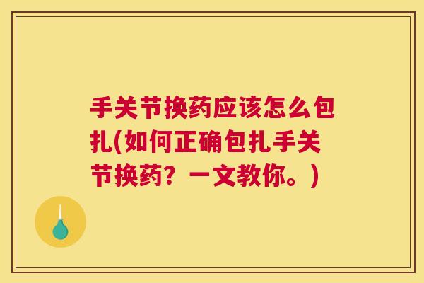 手关节换药应该怎么包扎(如何正确包扎手关节换药？一文教你。)