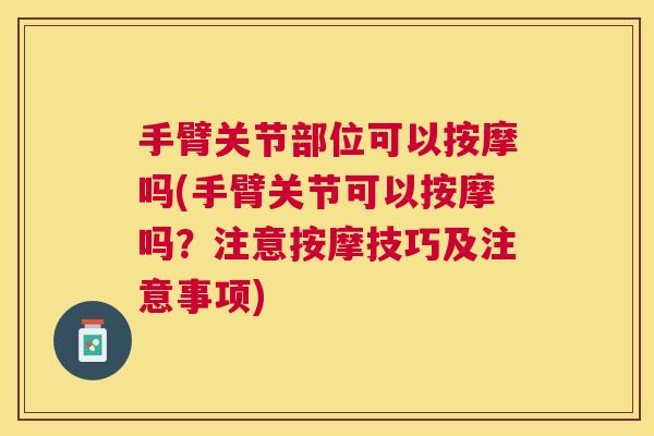 手臂关节部位可以按摩吗(手臂关节可以按摩吗？注意按摩技巧及注意事项)