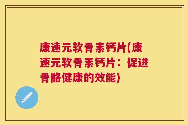 康速元软骨素钙片(康速元软骨素钙片：促进骨骼健康的效能)