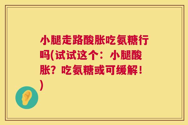小腿走路酸胀吃氨糖行吗(试试这个：小腿酸胀？吃氨糖或可缓解！)