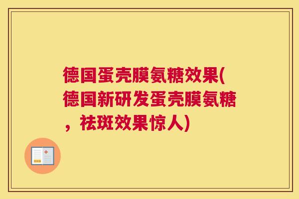 德国蛋壳膜氨糖效果(德国新研发蛋壳膜氨糖，祛斑效果惊人)