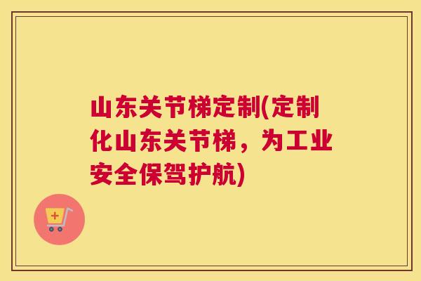 山东关节梯定制(定制化山东关节梯，为工业安全保驾护航)