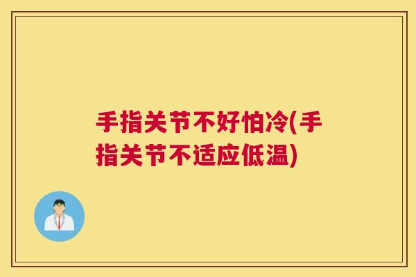 手指关节不好怕冷(手指关节不适应低温) 手指关节不好怕冷(手指关节不适应低温)