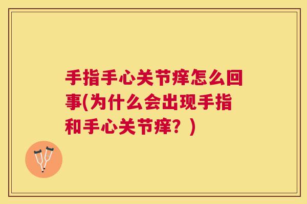 手指手心关节痒怎么回事(为什么会出现手指和手心关节痒？)