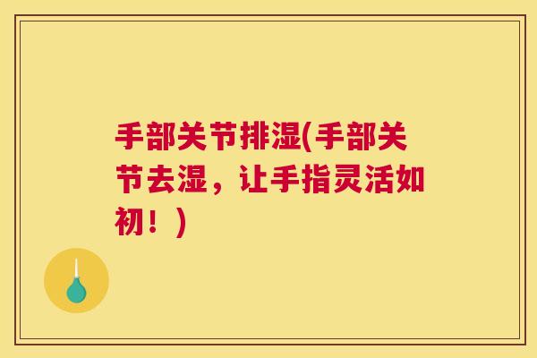 手部关节排湿(手部关节去湿，让手指灵活如初！)