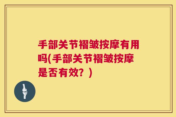 手部关节褶皱按摩有用吗(手部关节褶皱按摩是否有效？)