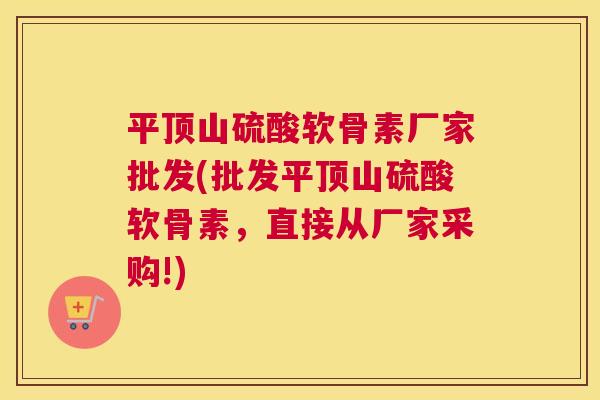 平顶山硫酸软骨素厂家批发(批发平顶山硫酸软骨素，直接从厂家采购!)