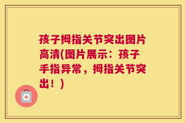 孩子拇指关节突出图片高清(图片展示：孩子手指异常，拇指关节突出！)