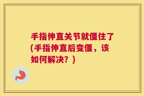 手指伸直关节就僵住了(手指伸直后变僵，该如何解决？)