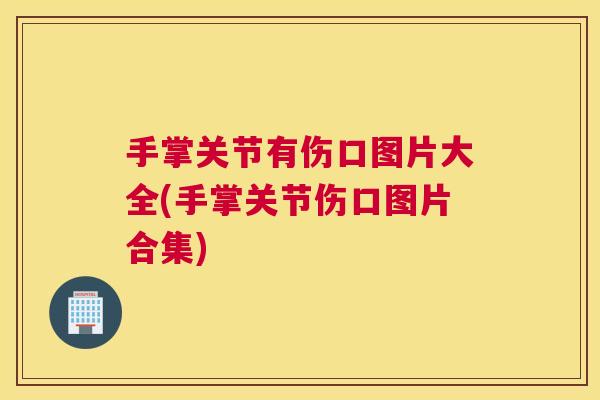 手掌关节有伤口图片大全(手掌关节伤口图片合集)