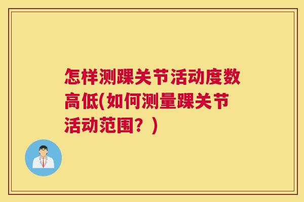 怎样测踝关节活动度数高低(如何测量踝关节活动范围？)