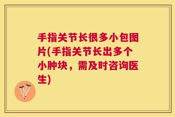 手指关节长很多小包图片(手指关节长出多个小肿块，需及时咨询医生)