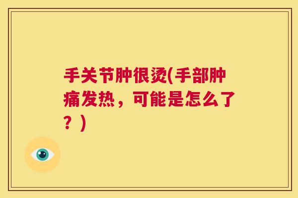 手关节肿很烫(手部肿痛发热，可能是怎么了？)
