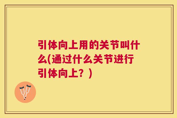引体向上用的关节叫什么(通过什么关节进行引体向上？)