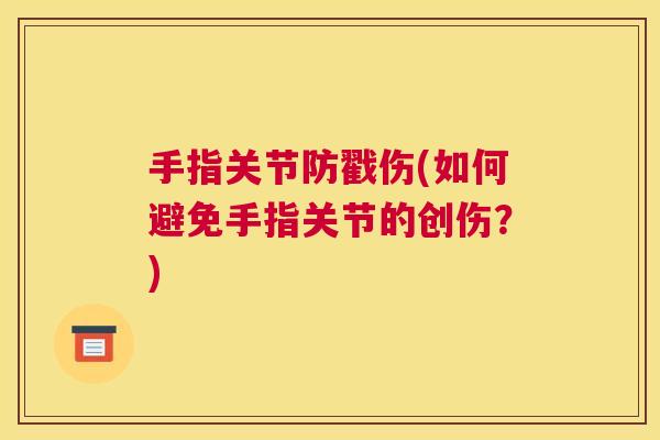 手指关节防戳伤(如何避免手指关节的创伤？)