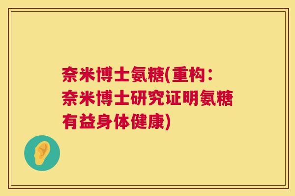 奈米博士氨糖(重构：奈米博士研究证明氨糖有益身体健康)