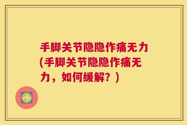 手脚关节隐隐作痛无力(手脚关节隐隐作痛无力，如何缓解？)