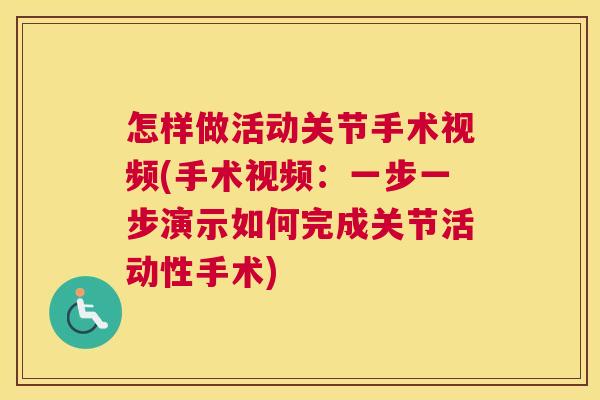 怎样做活动关节手术视频(手术视频：一步一步演示如何完成关节活动性手术)