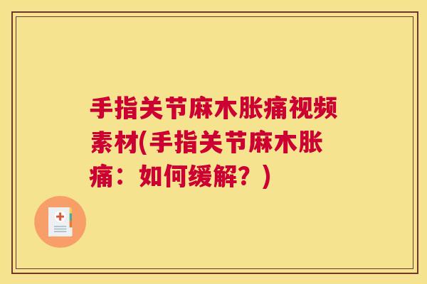 手指关节麻木胀痛视频素材(手指关节麻木胀痛：如何缓解？)