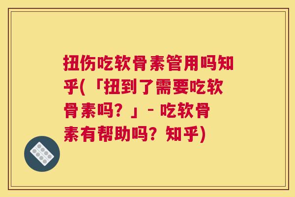 扭伤吃软骨素管用吗知乎(「扭到了需要吃软骨素吗？」- 吃软骨素有帮助吗？知乎)