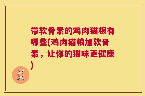带软骨素的鸡肉猫粮有哪些(鸡肉猫粮加软骨素，让你的猫咪更健康)