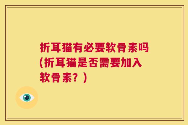 折耳猫有必要软骨素吗(折耳猫是否需要加入软骨素？)