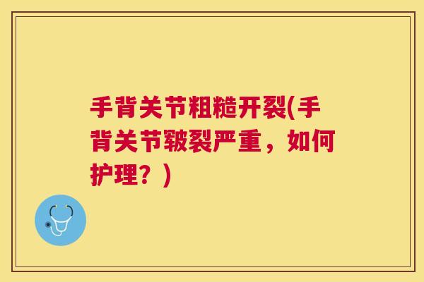手背关节粗糙开裂(手背关节皲裂严重，如何护理？)