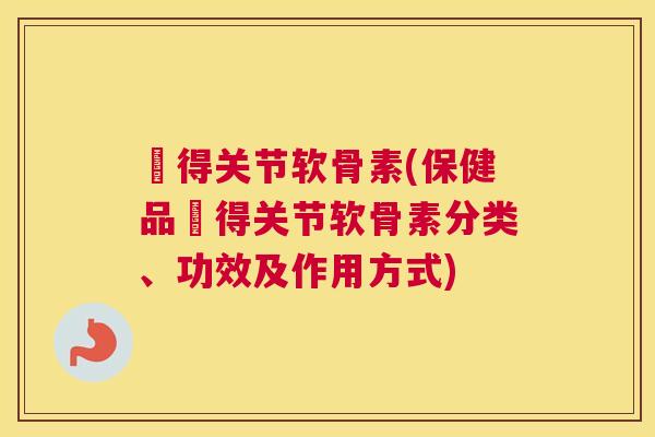 寶得关节软骨素(保健品寶得关节软骨素分类、功效及作用方式) 寶得关节软骨素(保健品寶得关节软骨素分类、功效及作用方式)