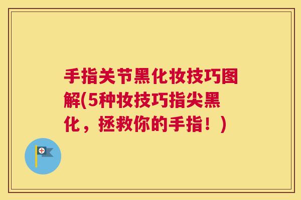 手指关节黑化妆技巧图解(5种妆技巧指尖黑化，拯救你的手指！)