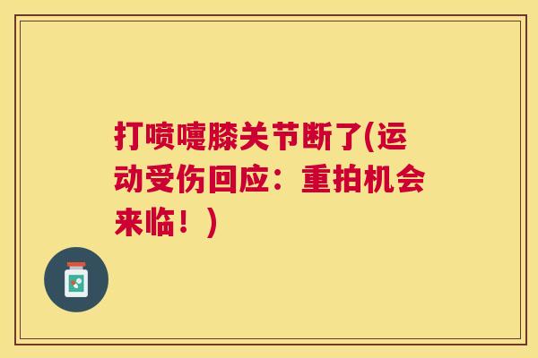 打喷嚏膝关节断了(运动受伤回应：重拍机会来临！)