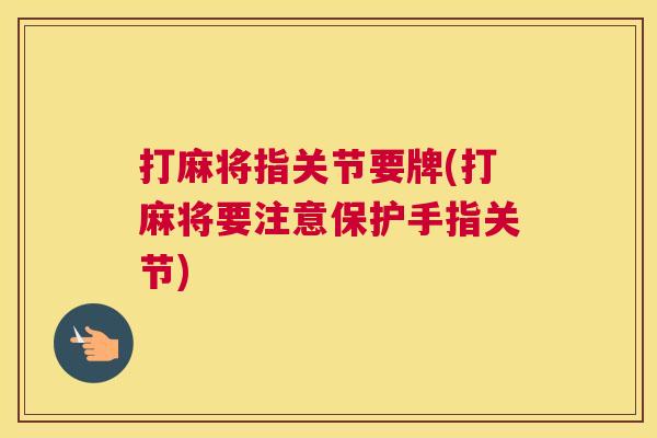 打麻将指关节要牌(打麻将要注意保护手指关节)