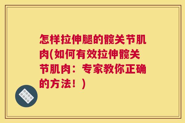 怎样拉伸腿的髋关节肌肉(如何有效拉伸髋关节肌肉：专家教你正确的方法！)