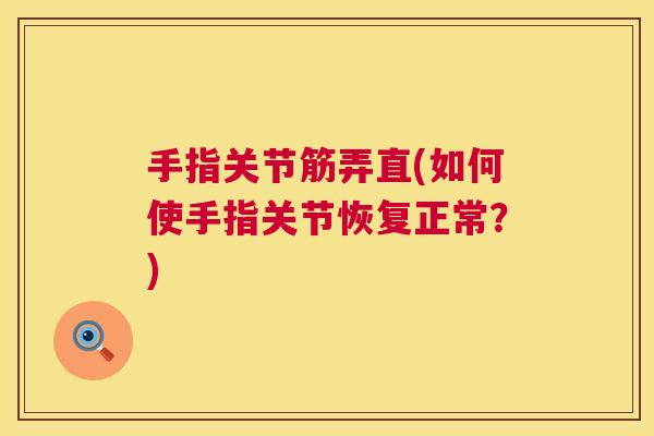 手指关节筋弄直(如何使手指关节恢复正常？)