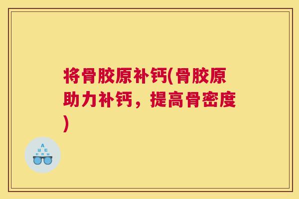将骨胶原补钙(骨胶原助力补钙，提高骨密度)