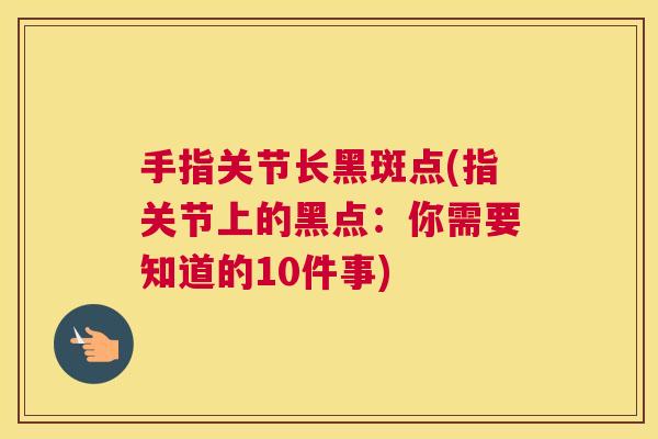 手指关节长黑斑点(指关节上的黑点：你需要知道的10件事)