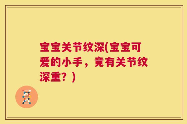 宝宝关节纹深(宝宝可爱的小手，竟有关节纹深重？)