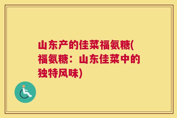 山东产的佳菜福氨糖(福氨糖：山东佳菜中的独特风味)