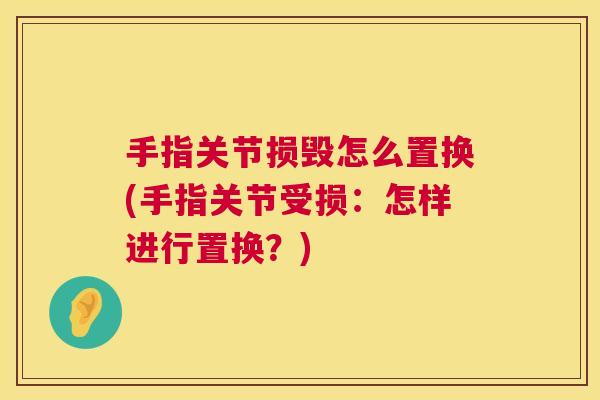 手指关节损毁怎么置换(手指关节受损：怎样进行置换？)