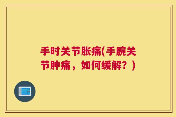 手时关节胀痛(手腕关节肿痛，如何缓解？)