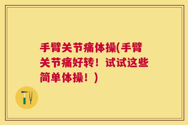 手臂关节痛体操(手臂关节痛好转！试试这些简单体操！)