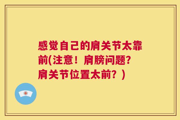 感觉自己的肩关节太靠前(注意!肩膀问题?肩关节位置太前?) 感觉自己的肩关节太靠前(注意!肩膀问题?肩关节位置太前?)