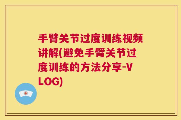 手臂关节过度训练视频讲解(避免手臂关节过度训练的方法分享-VLOG) 手臂关节过度训练视频讲解(避免手臂关节过度训练的方法分享-VLOG)