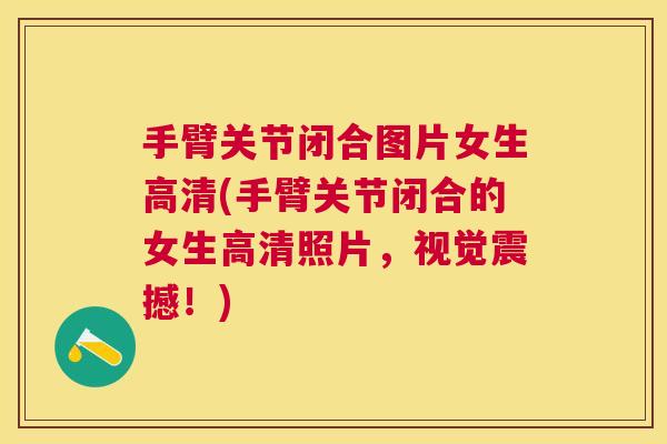 手臂关节闭合图片女生高清(手臂关节闭合的女生高清照片，视觉震撼！)
