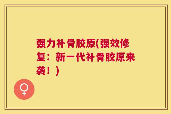 强力补骨胶原(强效修复：新一代补骨胶原来袭！)