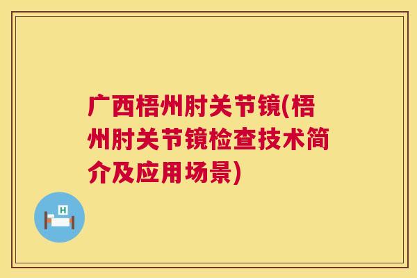 广西梧州肘关节镜(梧州肘关节镜检查技术简介及应用场景)